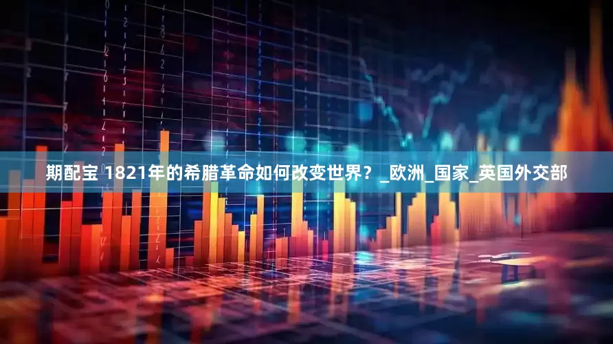 期配宝 1821年的希腊革命如何改变世界？_欧洲_国家_英国外交部