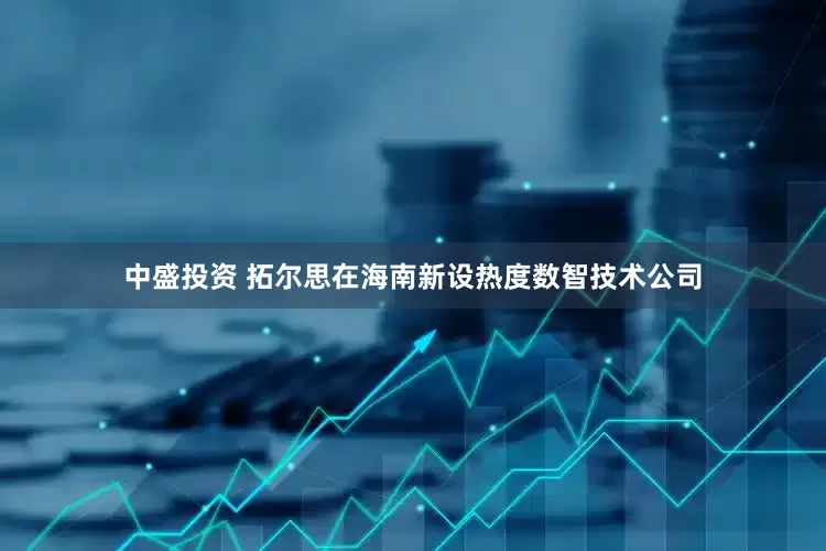 中盛投资 拓尔思在海南新设热度数智技术公司