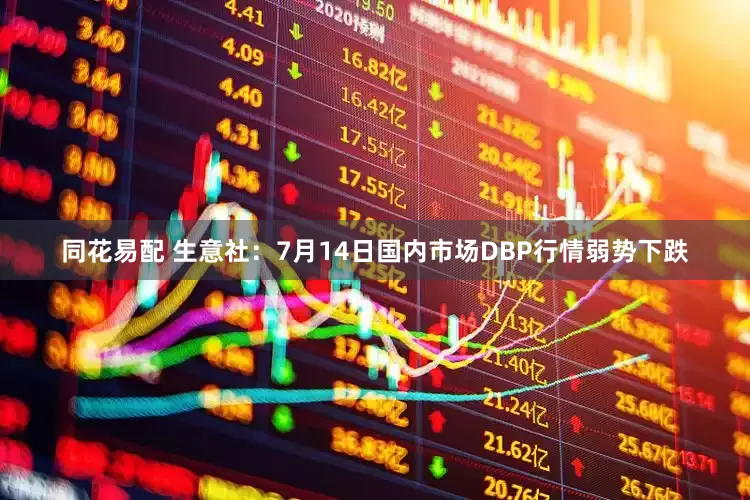 同花易配 生意社：7月14日国内市场DBP行情弱势下跌