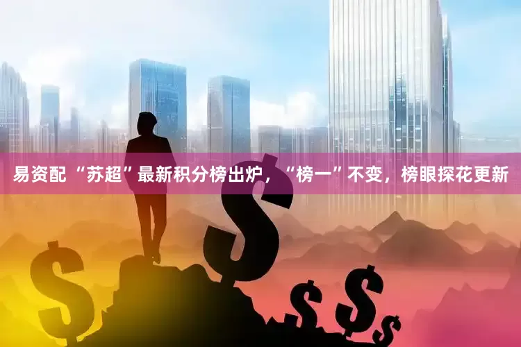 易资配 “苏超”最新积分榜出炉，“榜一”不变，榜眼探花更新