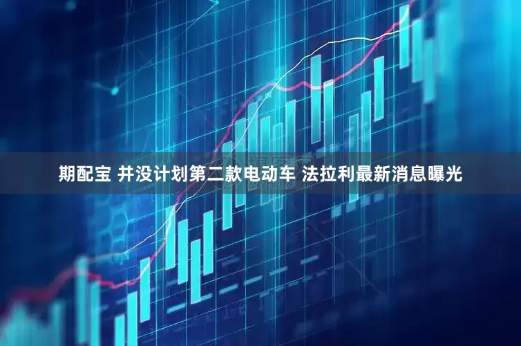 期配宝 并没计划第二款电动车 法拉利最新消息曝光