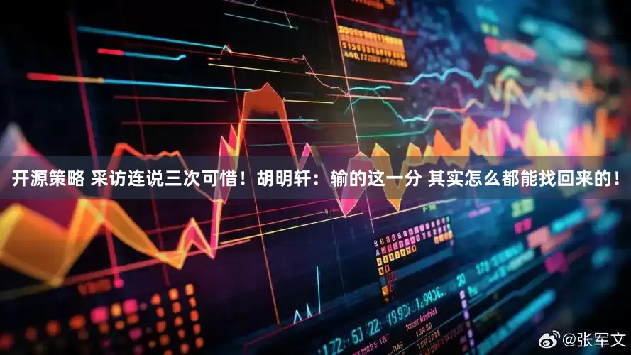 开源策略 采访连说三次可惜！胡明轩：输的这一分 其实怎么都能找回来的！