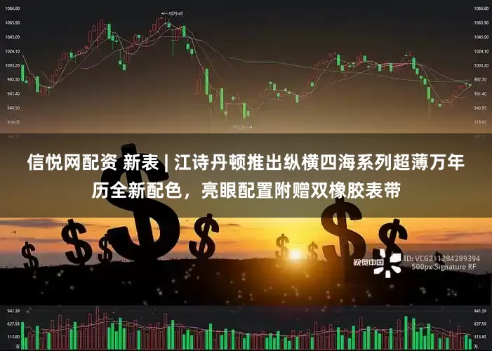 信悦网配资 新表 | 江诗丹顿推出纵横四海系列超薄万年历全新配色，亮眼配置附赠双橡胶表带