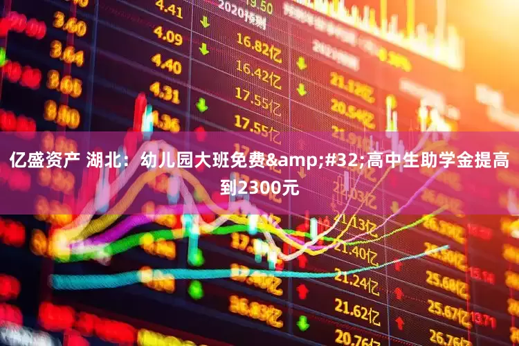 亿盛资产 湖北：幼儿园大班免费 高中生助学金提高到2300元