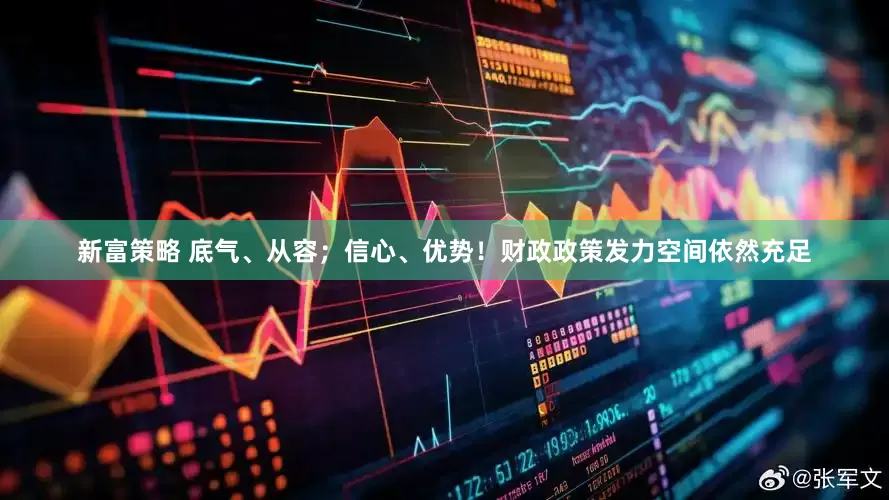 新富策略 底气、从容；信心、优势！财政政策发力空间依然充足