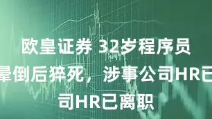欧皇证券 32岁程序员周末晕倒后猝死，涉事公司HR已离职