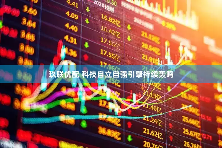 玖联优配 科技自立自强引擎持续轰鸣