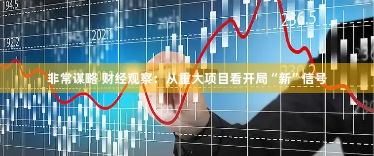 非常谋略 财经观察：从重大项目看开局“新”信号