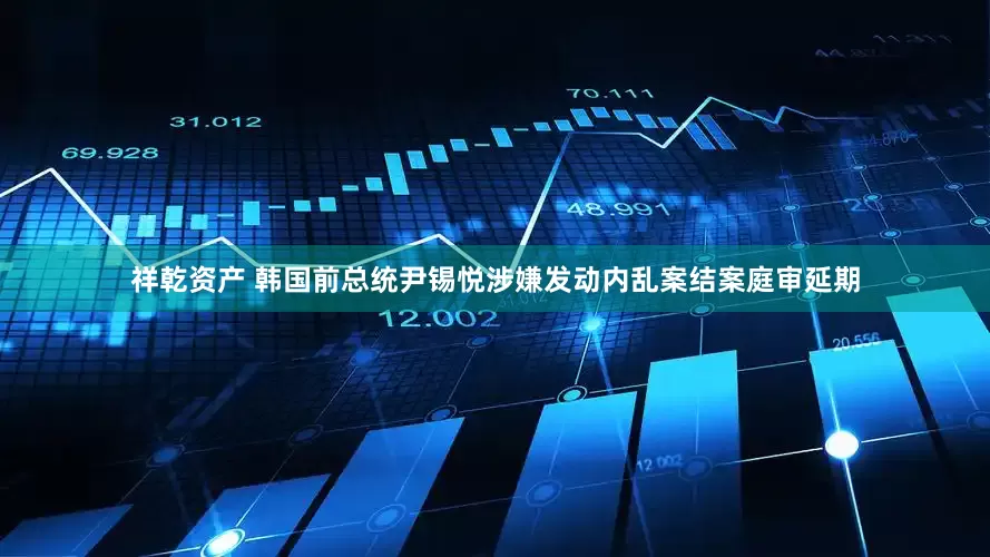 祥乾资产 韩国前总统尹锡悦涉嫌发动内乱案结案庭审延期