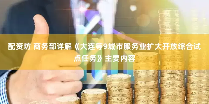 配资坊 商务部详解《大连等9城市服务业扩大开放综合试点任务》主要内容