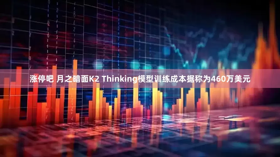 涨停吧 月之暗面K2 Thinking模型训练成本据称为460万美元