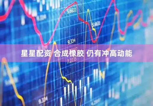 星星配资 合成橡胶 仍有冲高动能