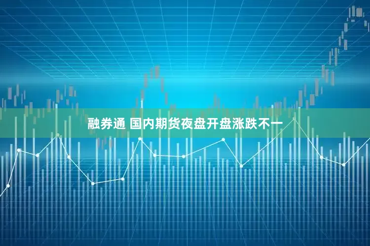 融券通 国内期货夜盘开盘涨跌不一